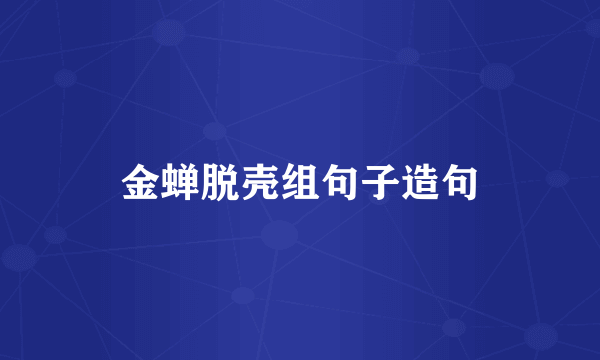 金蝉脱壳组句子造句