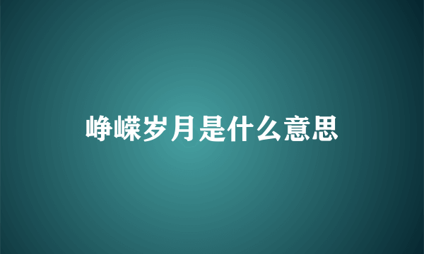 峥嵘岁月是什么意思