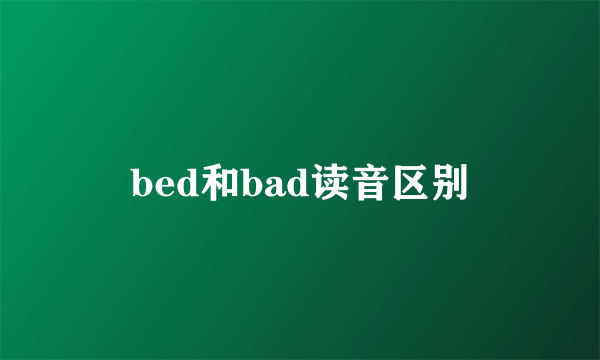 bed和bad读音区别