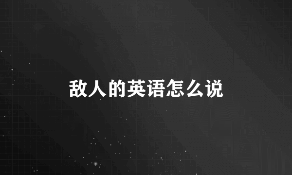 敌人的英语怎么说