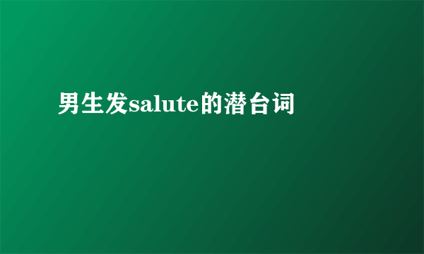 男生发salute的潜台词