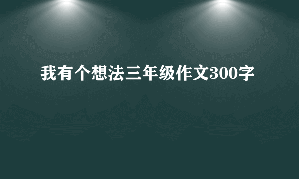 我有个想法三年级作文300字