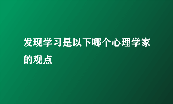 发现学习是以下哪个心理学家的观点
