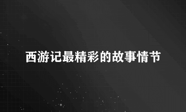 西游记最精彩的故事情节