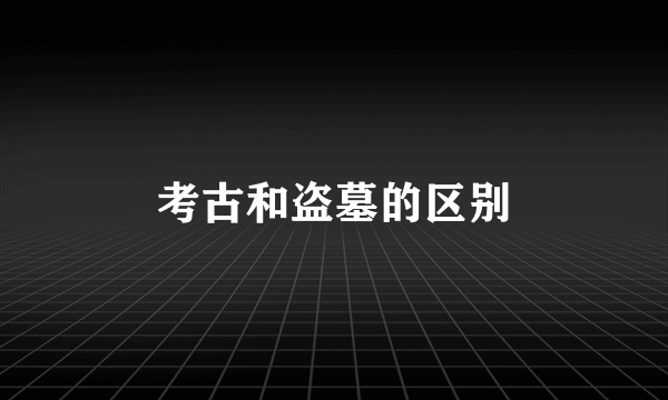 考古和盗墓的区别