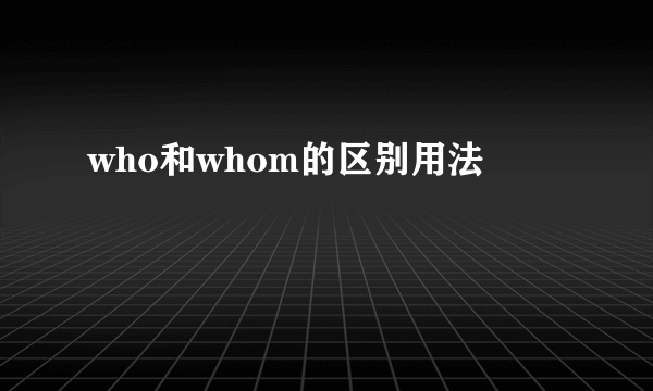 who和whom的区别用法