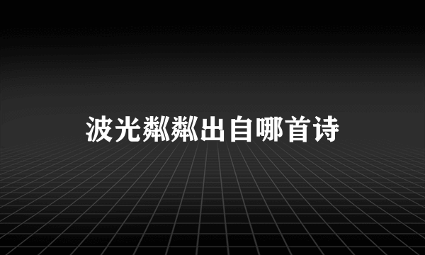 波光粼粼出自哪首诗
