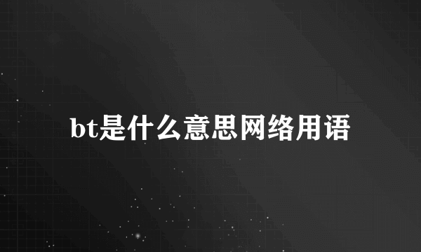 bt是什么意思网络用语