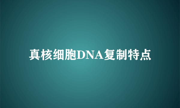 真核细胞DNA复制特点