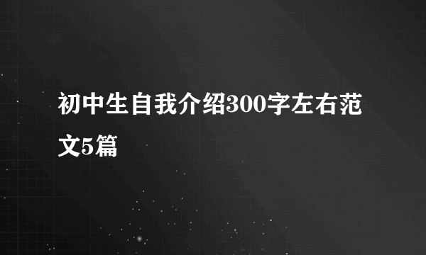 初中生自我介绍300字左右范文5篇