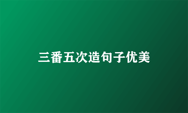 三番五次造句子优美