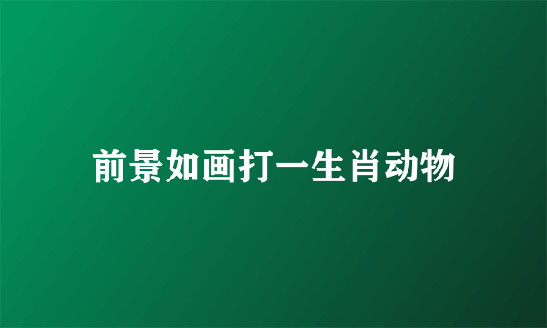 前景如画打一生肖动物