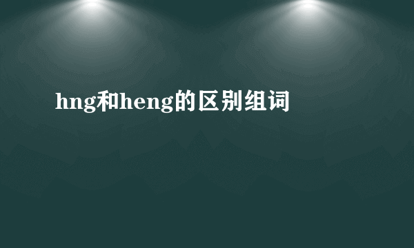 hng和heng的区别组词