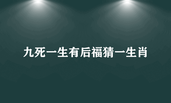 九死一生有后福猜一生肖