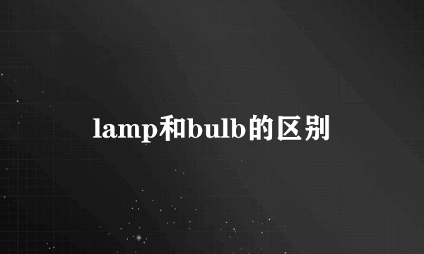 lamp和bulb的区别