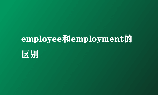 employee和employment的区别