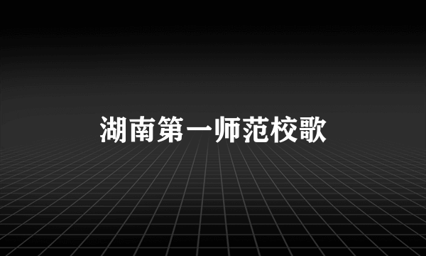 湖南第一师范校歌