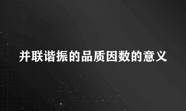 并联谐振的品质因数的意义
