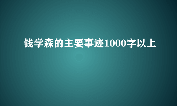 钱学森的主要事迹1000字以上
