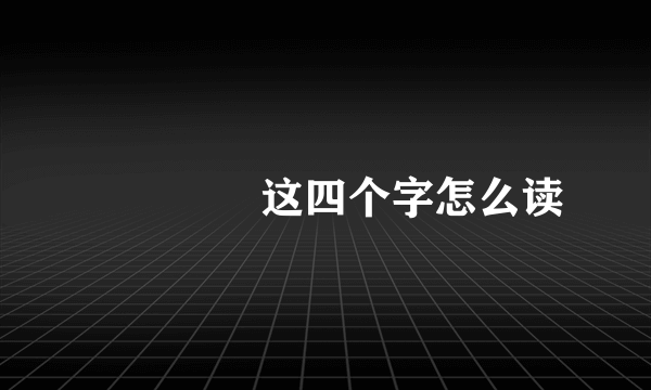嘦姕嘦怹这四个字怎么读