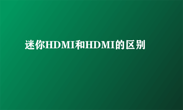 迷你HDMI和HDMI的区别