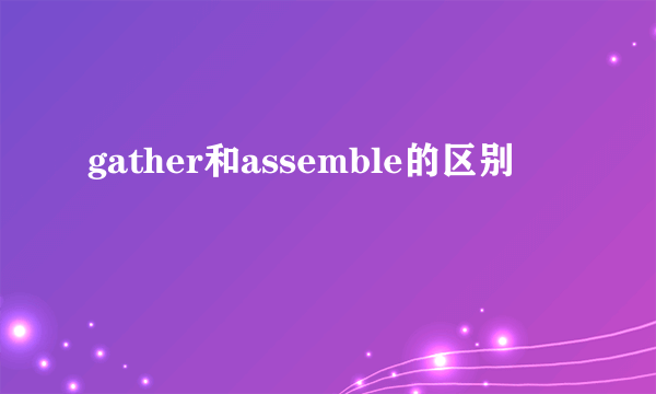 gather和assemble的区别