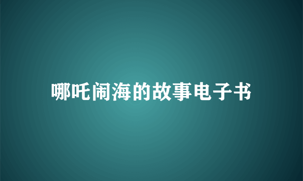 哪吒闹海的故事电子书