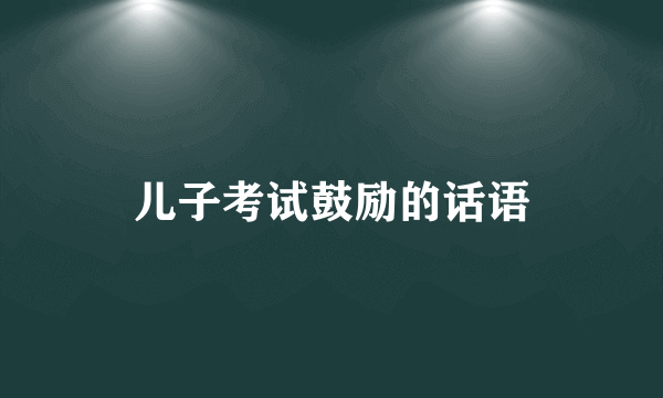 儿子考试鼓励的话语