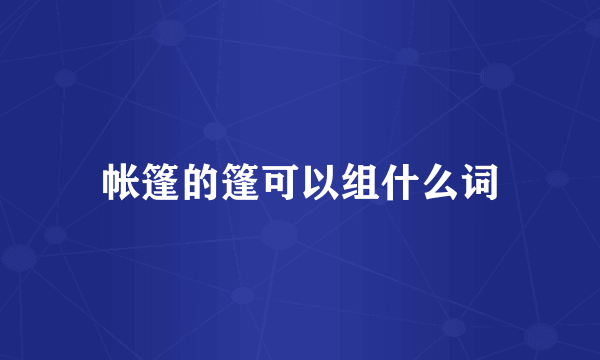 帐篷的篷可以组什么词
