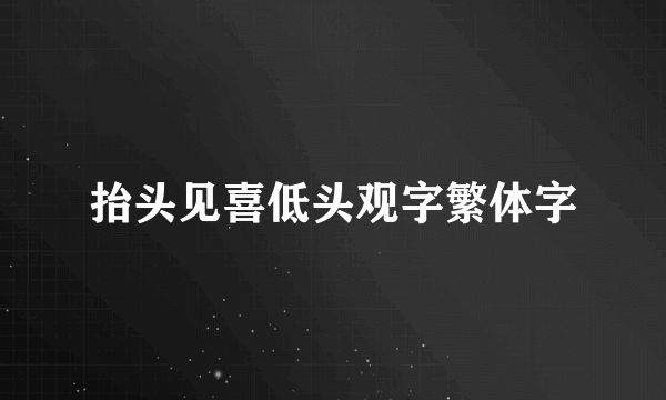 抬头见喜低头观字繁体字