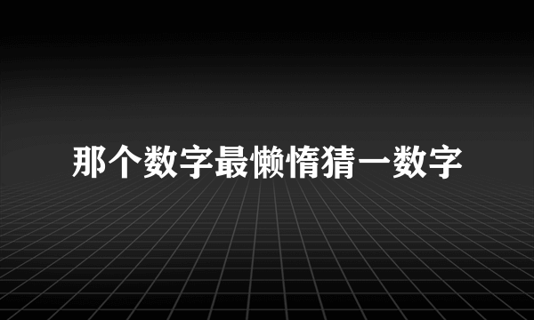 那个数字最懒惰猜一数字