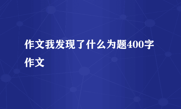 作文我发现了什么为题400字作文