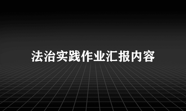 法治实践作业汇报内容