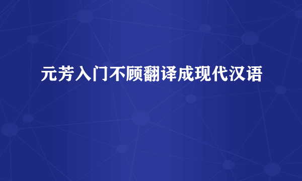 元芳入门不顾翻译成现代汉语