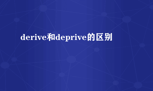 derive和deprive的区别