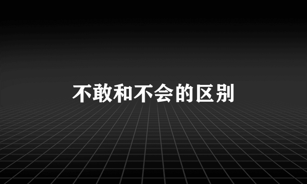 不敢和不会的区别