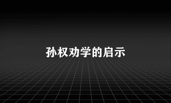 孙权劝学的启示