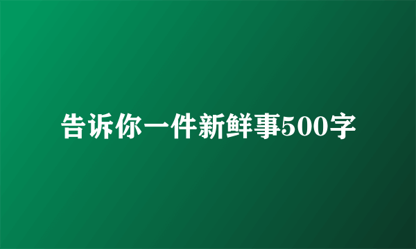 告诉你一件新鲜事500字