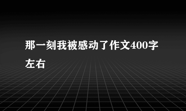 那一刻我被感动了作文400字左右
