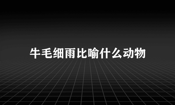 牛毛细雨比喻什么动物
