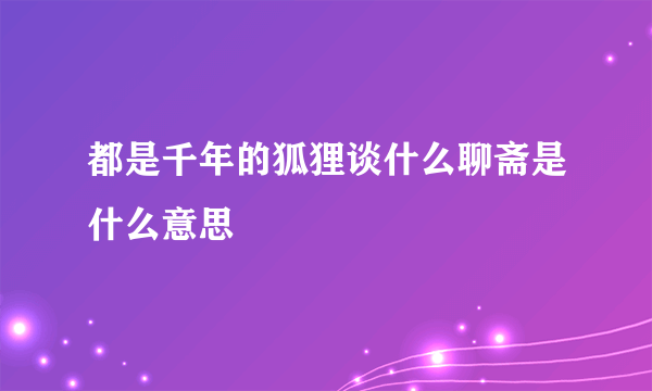 都是千年的狐狸谈什么聊斋是什么意思