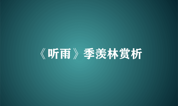 《听雨》季羡林赏析