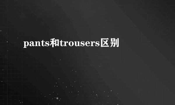 pants和trousers区别