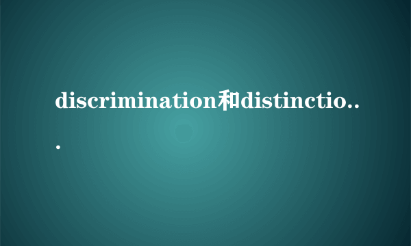 discrimination和distinction的区别
