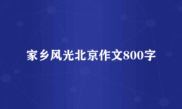 家乡风光北京作文800字