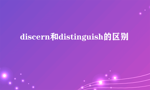 discern和distinguish的区别