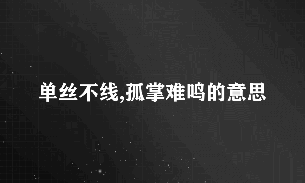 单丝不线,孤掌难鸣的意思