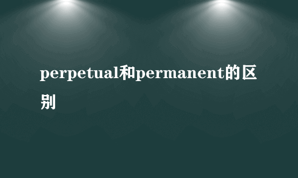 perpetual和permanent的区别