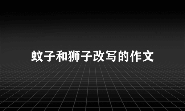 蚊子和狮子改写的作文
