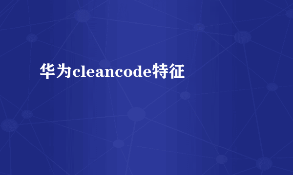 华为cleancode特征